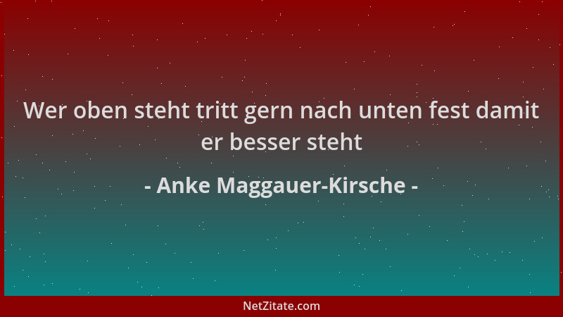 Anke Maggauer-Kirsche - Wer oben steht tritt gern nach unten fest damit er besser steht...