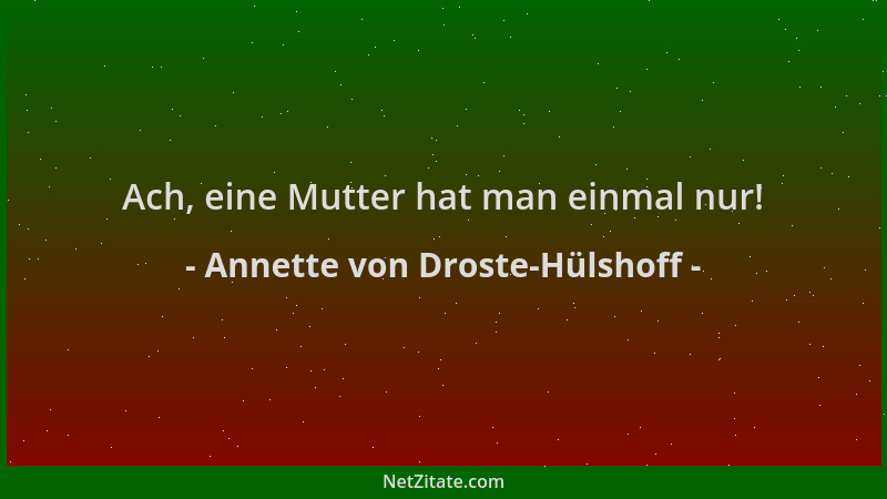 Annette von Droste-Hülshoff - Ach, eine Mutter hat man einmal nur!...