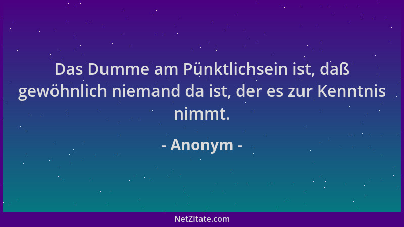 Anonym - Das Dumme am Pünktlichsein ist, daß gewöhnlich niemand da ist, der es zur Kenntnis nimmt....