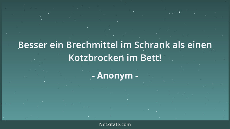 Anonym - Besser ein Brechmittel im Schrank als einen Kotzbrocken im Bett!...