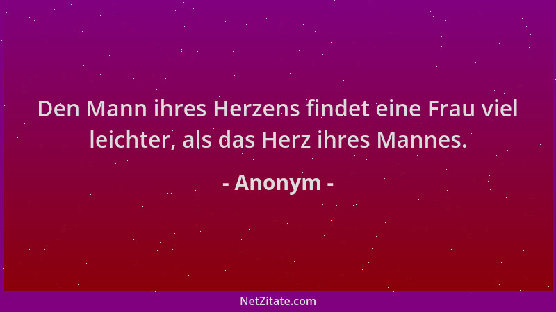 Anonym - Den Mann ihres Herzens findet eine Frau viel leichter, als das Herz ihres Mannes....