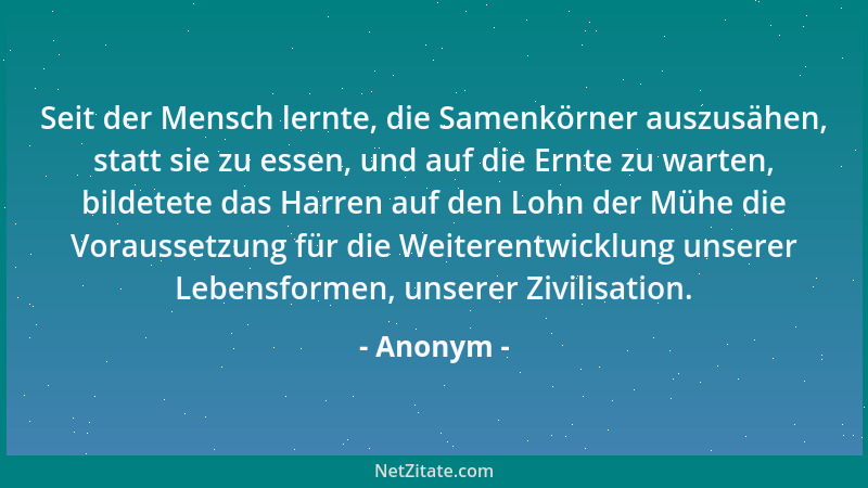 Anonym - Seit der Mensch lernte, die Samenkörner auszusähen, statt sie zu essen, und auf die Ernte zu warten, bildetete das...