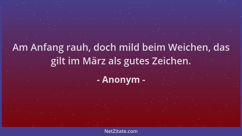 Anonym - Am Anfang rauh, doch mild beim Weichen, das gilt im März als gutes Zeichen....