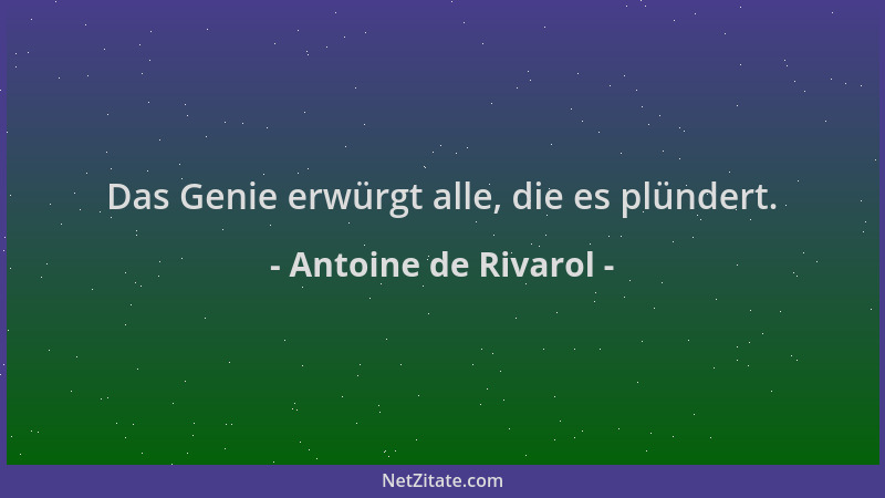 Antoine de Rivarol - Das Genie erwürgt alle, die es plündert....