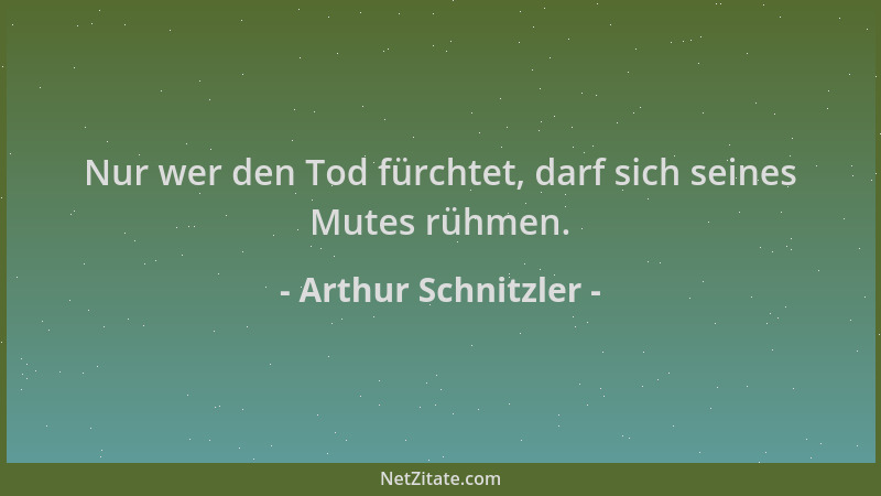 Arthur Schnitzler - Nur wer den Tod fürchtet, darf sich seines Mutes rühmen....