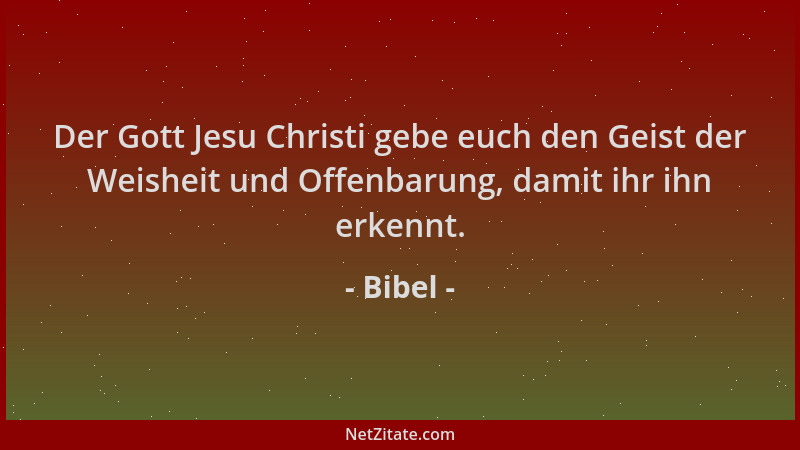 Bibel - Der Gott Jesu Christi gebe euch den Geist der Weisheit und Offenbarung, damit ihr ihn erkennt....