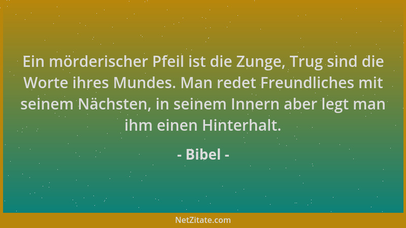 Bibel - Ein mörderischer Pfeil ist die Zunge, Trug sind die Worte ihres Mundes. Man redet Freundliches mit seinem Nächsten,...