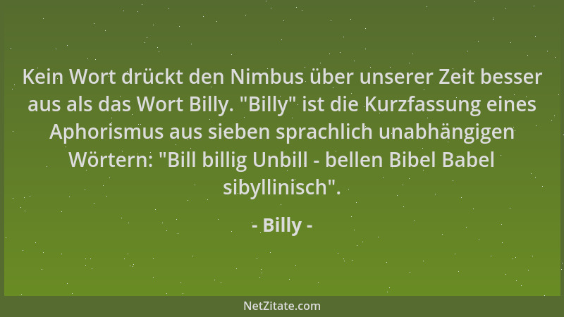 Billy - Kein Wort drückt den Nimbus über unserer Zeit besser aus als das Wort Billy.  "Billy " ist die Kurzfassung eines Apho...
