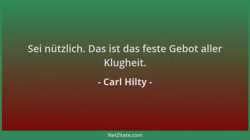Carl Hilty - Sei nützlich. Das ist das feste Gebot aller Klugheit....