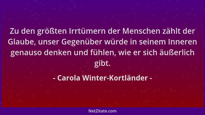 Carola Winter-Kortländer - Zu den größten Irrtümern der Menschen zählt der Glaube, unser Gegenüber würde in seinem Inneren...