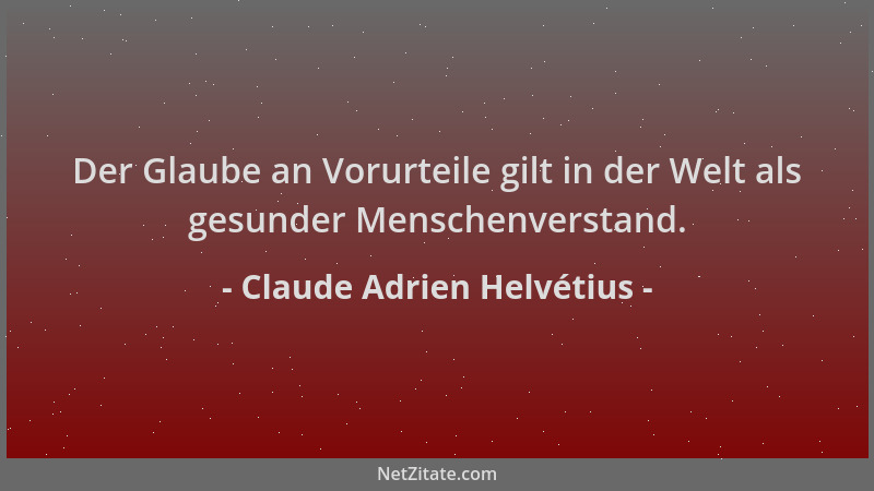 Claude Adrien Helvétius - Der Glaube an Vorurteile gilt in der Welt als gesunder Menschenverstand....
