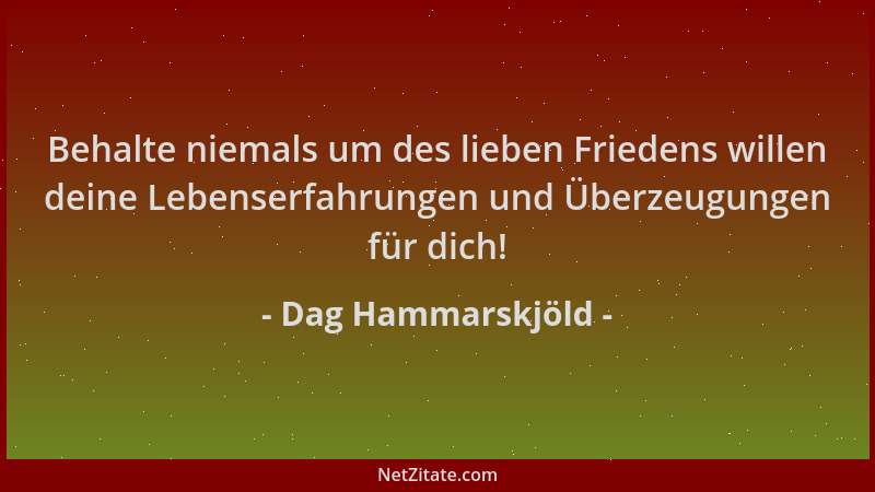 Dag Hammarskjöld - Behalte niemals um des lieben Friedens willen deine Lebenserfahrungen und Überzeugungen für dich!...