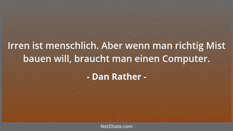 Dan Rather - Irren ist menschlich. Aber wenn man richtig Mist bauen will, braucht man einen Computer....