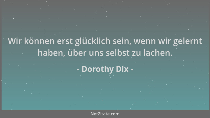 Dorothy Dix - Wir können erst glücklich sein, wenn wir gelernt haben, über uns selbst zu lachen....