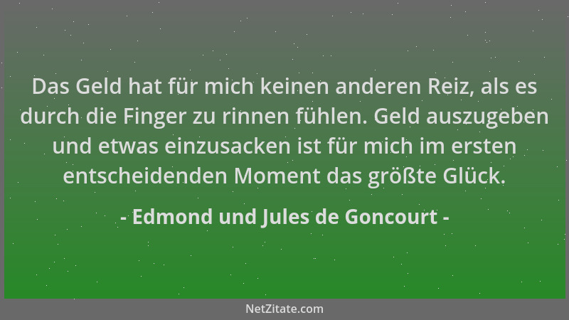Edmond und Jules de Goncourt - Das Geld hat für mich keinen anderen Reiz, als es durch die Finger zu rinnen fühlen. Geld au...