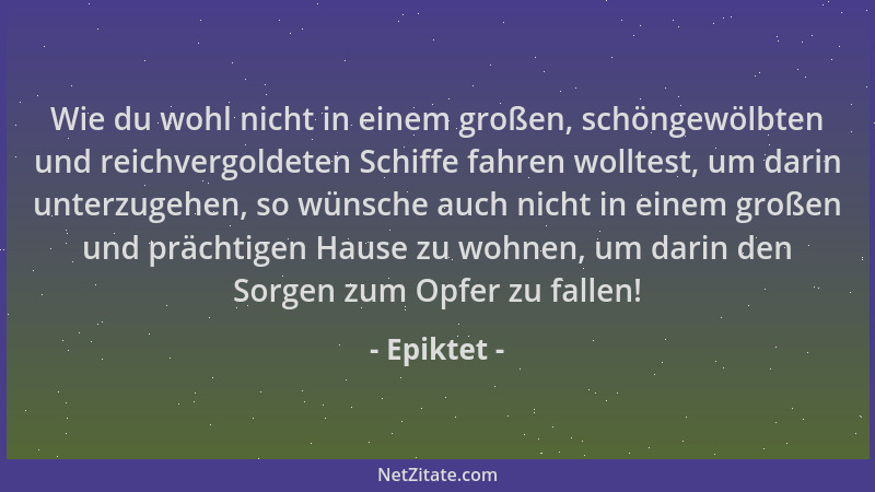 Epiktet - Wie du wohl nicht in einem großen, schöngewölbten und reichvergoldeten Schiffe fahren wolltest, um darin unterzug...