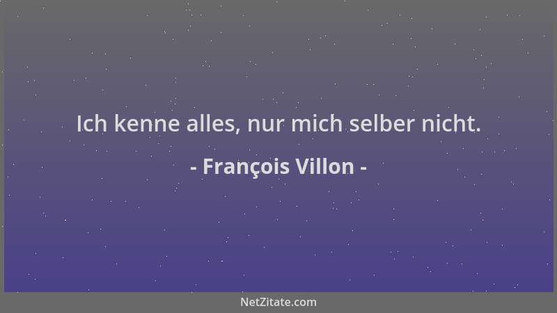 François Villon - Ich kenne alles, nur mich selber nicht....