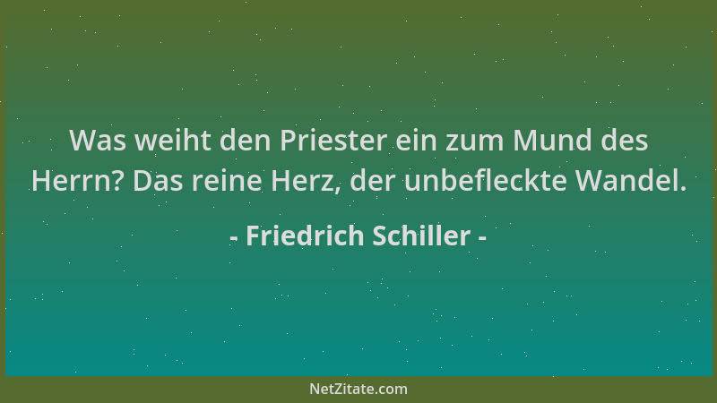 Friedrich Schiller - Was weiht den Priester ein zum Mund des Herrn? Das reine Herz, der unbefleckte Wandel....