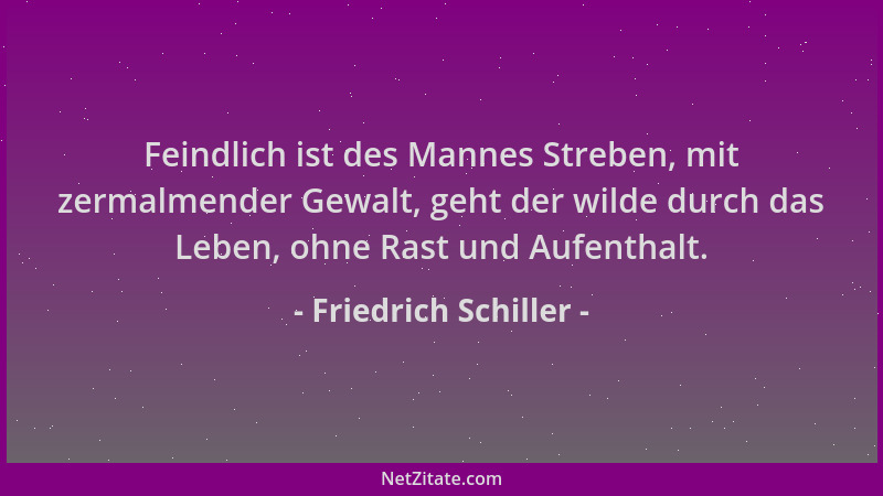 Friedrich Schiller - Feindlich ist des Mannes Streben, mit zermalmender Gewalt, geht der wilde durch das Leben, ohne Rast u...