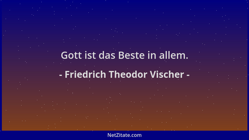 Friedrich Theodor Vischer - Gott ist das Beste in allem....