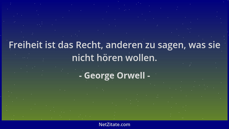 George Orwell - Freiheit ist das Recht, anderen zu sagen, was sie nicht hören wollen....