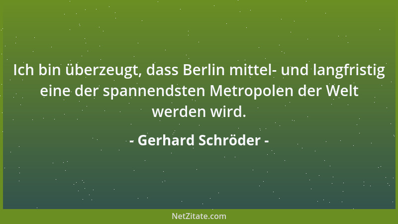 Gerhard Schröder - Ich bin überzeugt, dass Berlin mittel- und langfristig eine der spannendsten Metropolen der Welt werden...
