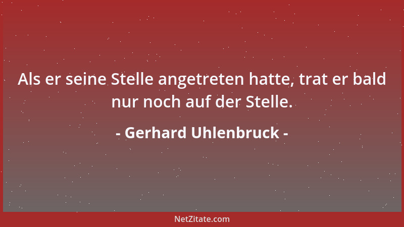 Gerhard Uhlenbruck - Als er seine Stelle angetreten hatte, trat er bald nur noch auf der Stelle....