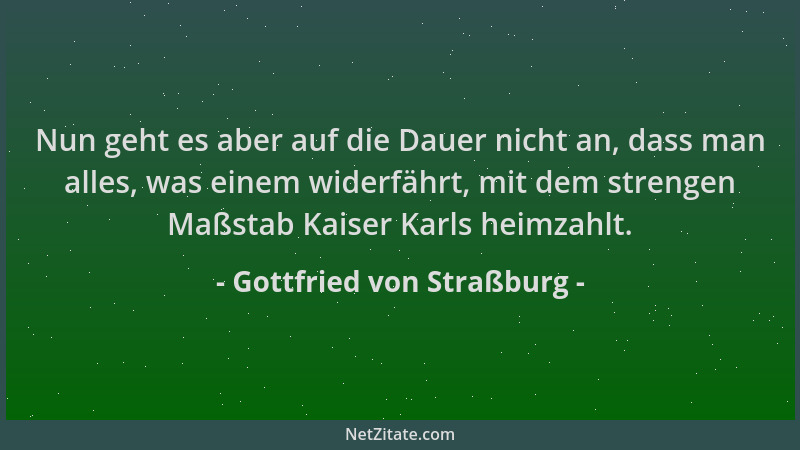 Gottfried von Straßburg - Nun geht es aber auf die Dauer nicht an, dass man alles, was einem widerfährt, mit dem strengen M...