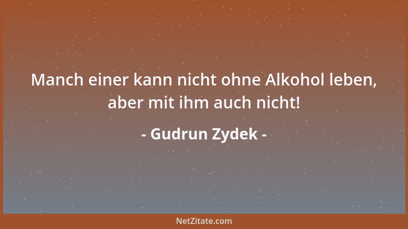 Gudrun Zydek - Manch einer kann nicht ohne Alkohol leben, aber mit ihm auch nicht!...
