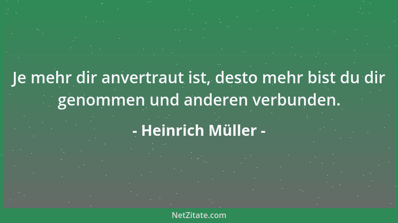 Heinrich Müller - Je mehr dir anvertraut ist, desto mehr bist du dir genommen und anderen verbunden....