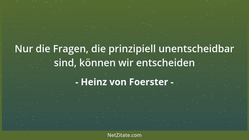 Heinz von Foerster - Nur die Fragen, die prinzipiell unentscheidbar sind, können wir entscheiden...
