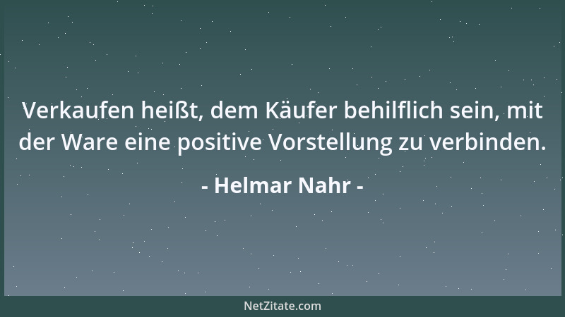 Helmar Nahr - Verkaufen heißt, dem Käufer behilflich sein, mit der Ware eine positive Vorstellung zu verbinden....