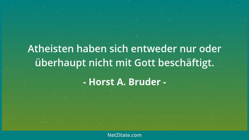 Horst A. Bruder - Atheisten haben sich entweder nur oder überhaupt nicht mit Gott beschäftigt....