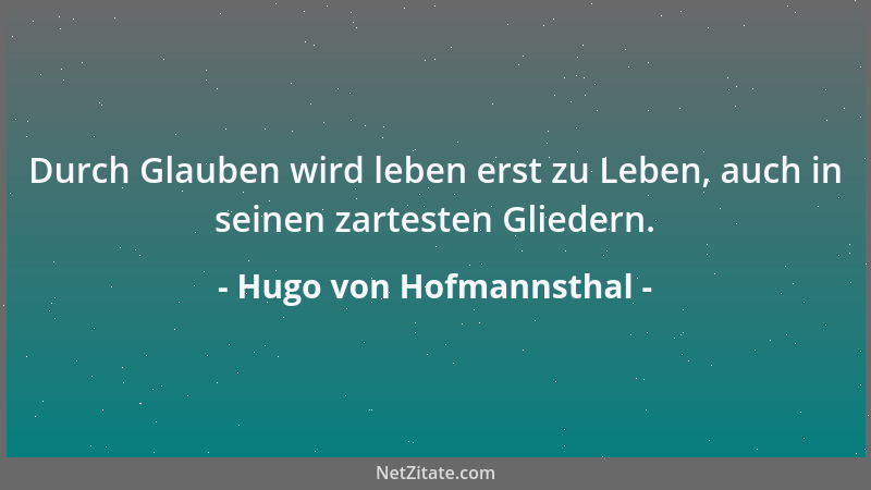 Hugo von Hofmannsthal - Durch Glauben wird leben erst zu Leben, auch in seinen zartesten Gliedern....