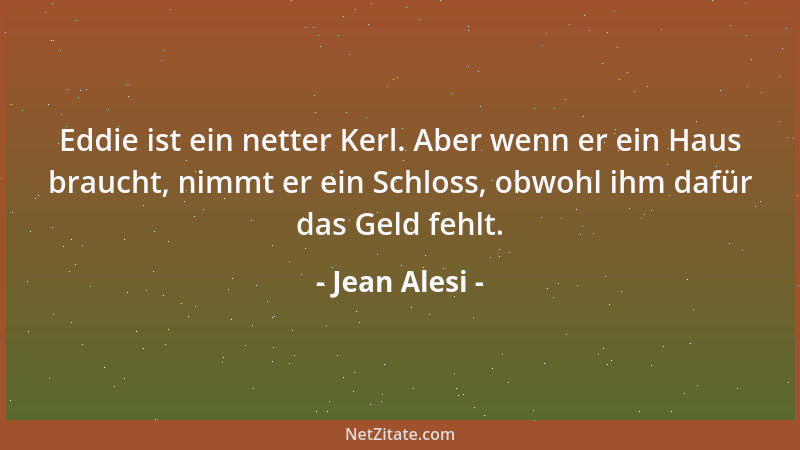 Jean Alesi - Eddie ist ein netter Kerl. Aber wenn er ein Haus braucht, nimmt er ein Schloss, obwohl ihm dafür das Geld fehl...