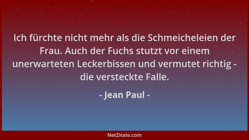 Jean Paul - Ich fürchte nicht mehr als die Schmeicheleien der Frau. Auch der Fuchs stutzt vor einem unerwarteten Leckerbiss...