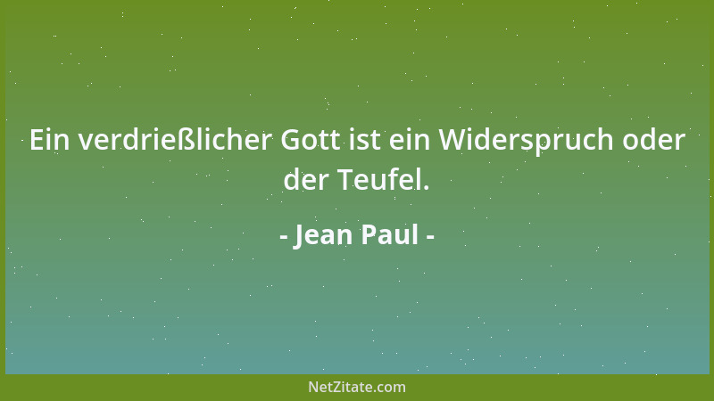 Jean Paul - Ein verdrießlicher Gott ist ein Widerspruch oder der Teufel....