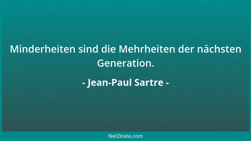 Jean-Paul Sartre - Minderheiten sind die Mehrheiten der nächsten Generation....