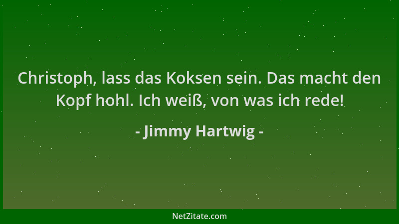 Jimmy Hartwig - Christoph, lass das Koksen sein. Das macht den Kopf hohl. Ich weiß, von was ich rede!...
