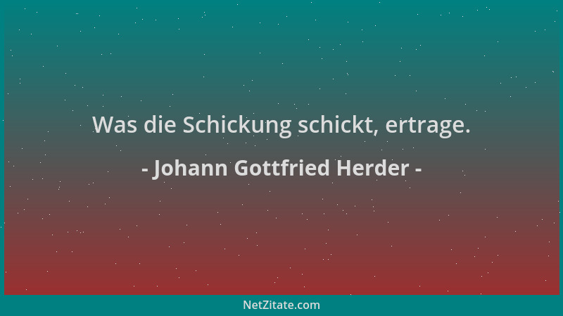 Johann Gottfried Herder - Was die Schickung schickt, ertrage....