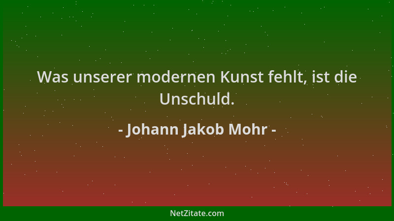 Johann Jakob Mohr - Was unserer modernen Kunst fehlt, ist die Unschuld....