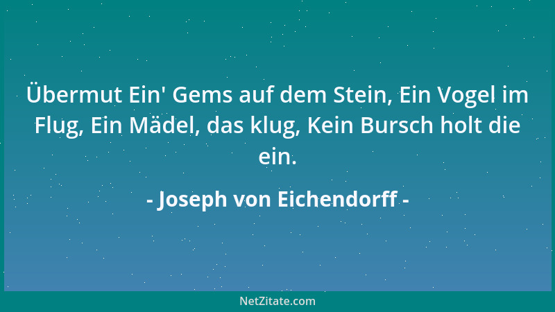 Joseph von Eichendorff - Übermut Ein ' Gems auf dem Stein, Ein Vogel im Flug, Ein Mädel, das klug, Kein Bursch holt die ein....