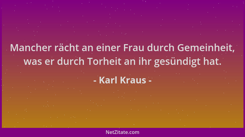 Karl Kraus - Mancher rächt an einer Frau durch Gemeinheit, was er durch Torheit an ihr gesündigt hat....