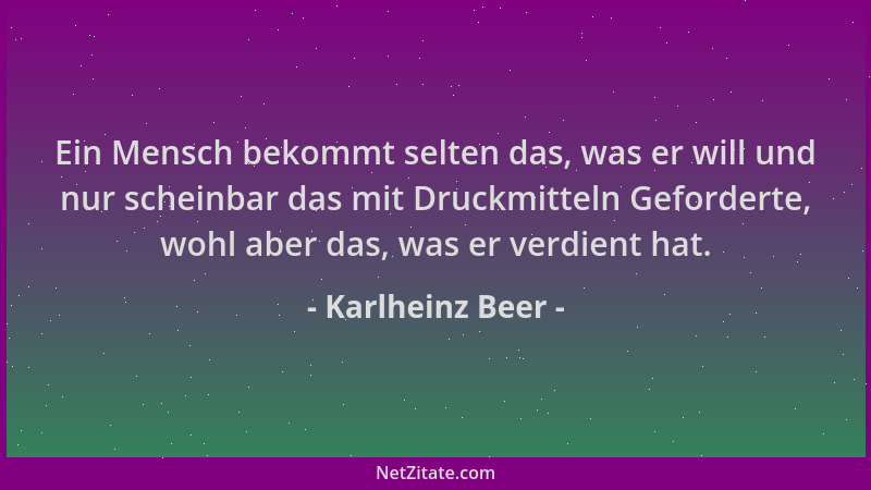 Karlheinz Beer - Ein Mensch bekommt selten das, was er will und nur scheinbar das mit Druckmitteln Geforderte, wohl aber da...