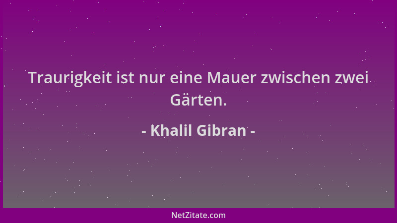 Khalil Gibran - Traurigkeit ist nur eine Mauer zwischen zwei Gärten....