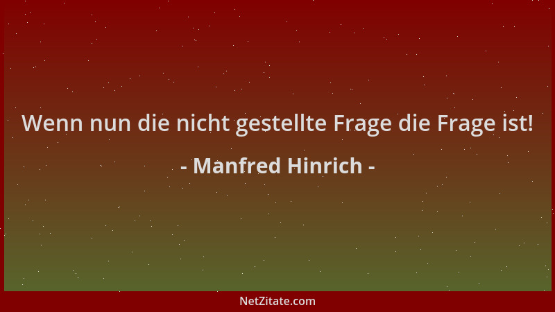 Manfred Hinrich - Wenn nun die nicht gestellte Frage die Frage ist!...