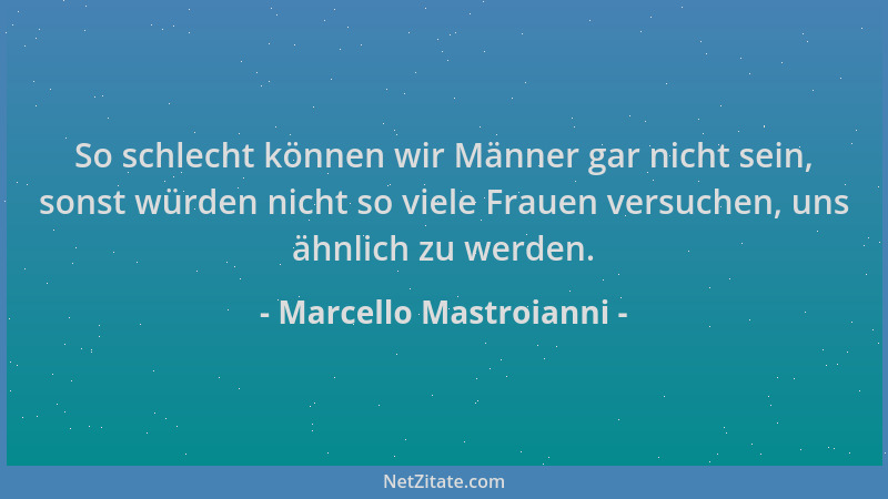 Marcello Mastroianni - So schlecht können wir Männer gar nicht sein, sonst würden nicht so viele Frauen versuchen, uns ähnl...