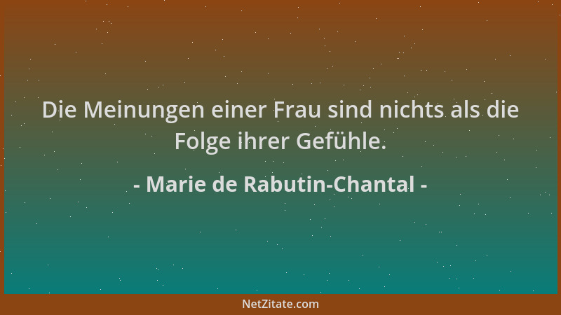 Marie de Rabutin-Chantal - Die Meinungen einer Frau sind nichts als die Folge ihrer Gefühle....