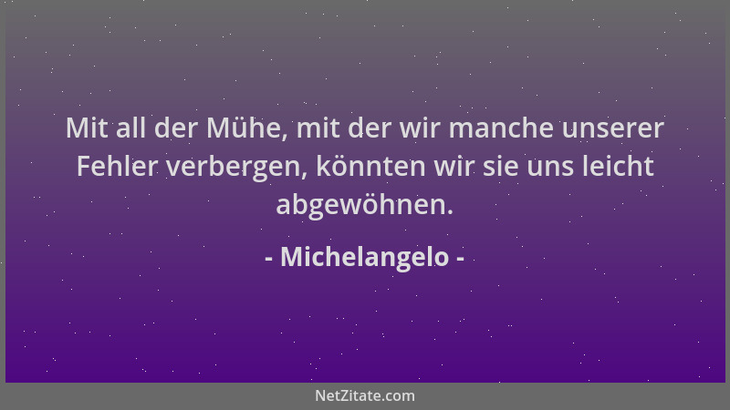 Michelangelo - Mit all der Mühe, mit der wir manche unserer Fehler verbergen, könnten wir sie uns leicht abgewöhnen....