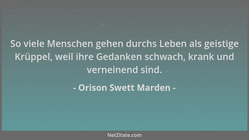 Orison Swett Marden - So viele Menschen gehen durchs Leben als geistige Krüppel, weil ihre Gedanken schwach, krank und vern...